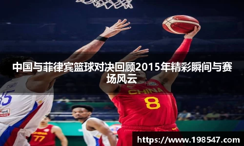 中国与菲律宾篮球对决回顾2015年精彩瞬间与赛场风云