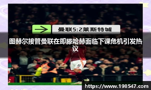 图赫尔接管曼联在即滕哈赫面临下课危机引发热议