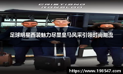 足球明星西装魅力尽显皇马风采引领时尚潮流